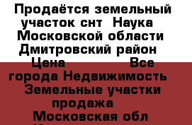 Продаётся земельный участок снт “Наука-1“Московской области, Дмитровский район › Цена ­ 260 000 - Все города Недвижимость » Земельные участки продажа   . Московская обл.,Красноармейск г.